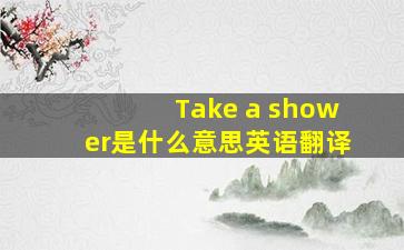 Take a shower是什么意思英语翻译